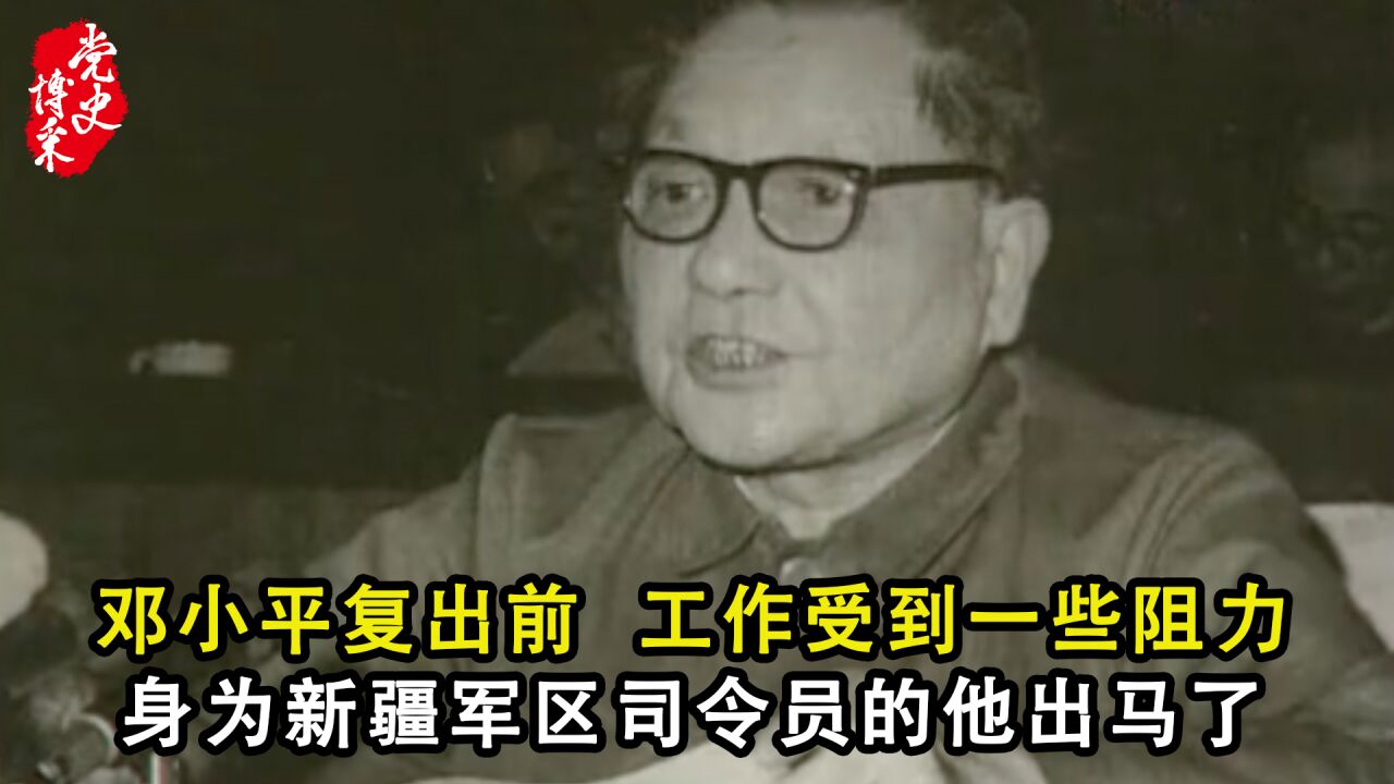 邓小平复出前,工作受到一些阻力,身为新疆军区司令员的他出马了