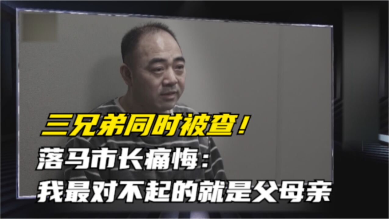 三兄弟同时被查!落马市长痛悔:我最对不起的就是父母亲