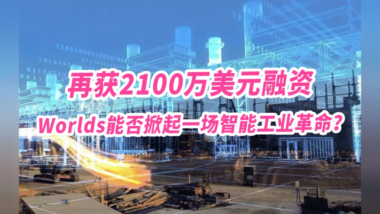 再获2100万美元融资,工业元宇宙公司Worlds能否掀起一场智能工业革命?