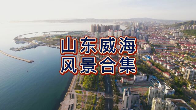 航拍威海风景合集,距离日本和韩国最近的城市,第一个国家卫生城市