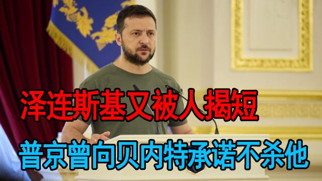 泽连斯基又被人揭短,普京曾向贝内特承诺不杀他,才敢走出地下室