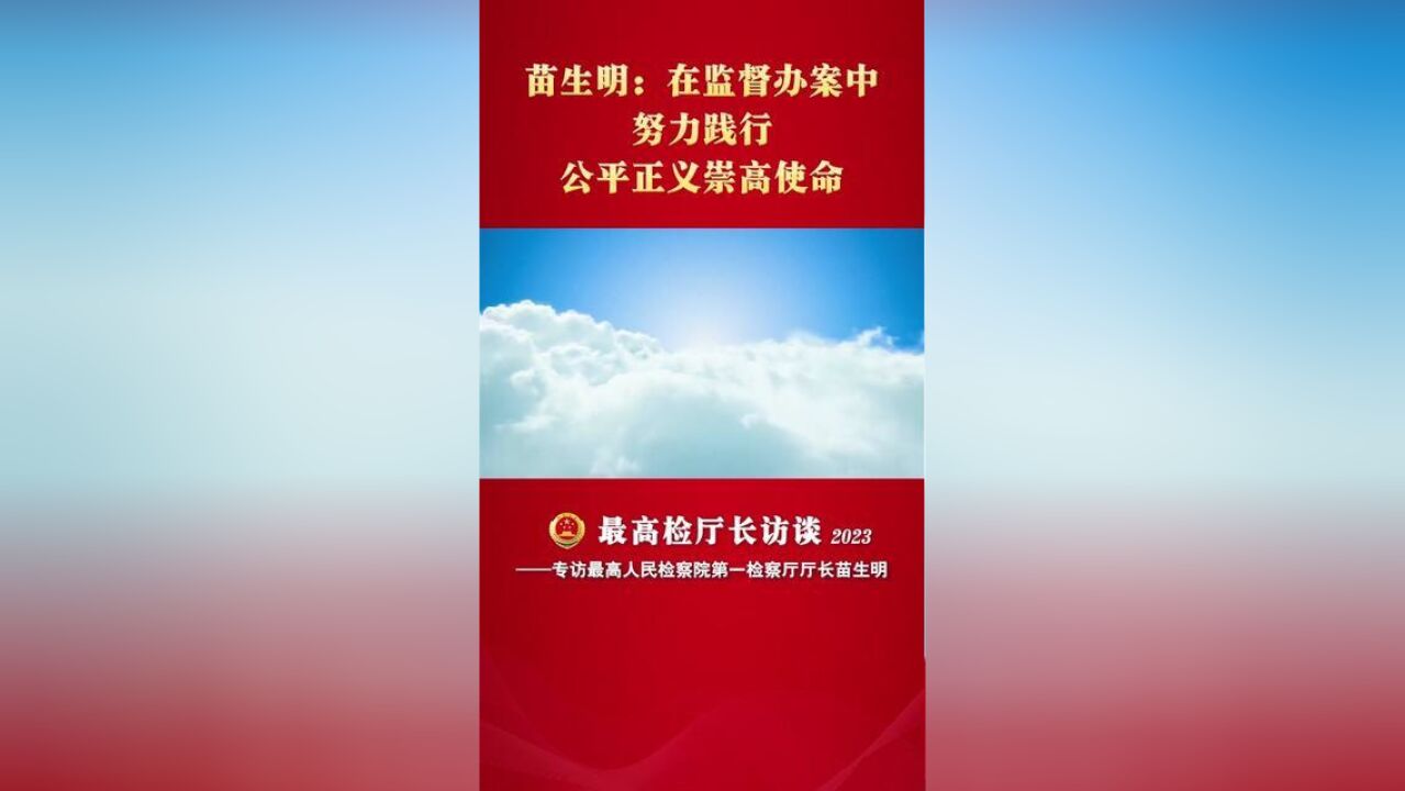 最高检厅长访谈苗生明:在监督办案中努力践行公平正义崇高使命