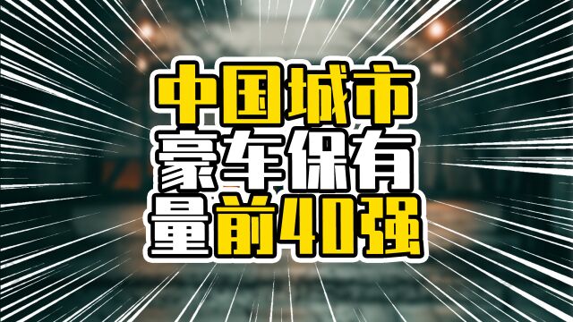 中国城市豪车保有量40强,苏州武汉超过重庆,东莞佛山超过青岛