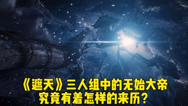 《遮天》三人组中的无始大帝究竟有着怎样的来历?