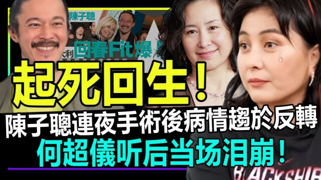 起死回生!陈子聪连夜手术后病情趋于稳定,何超仪听后当场泪崩!