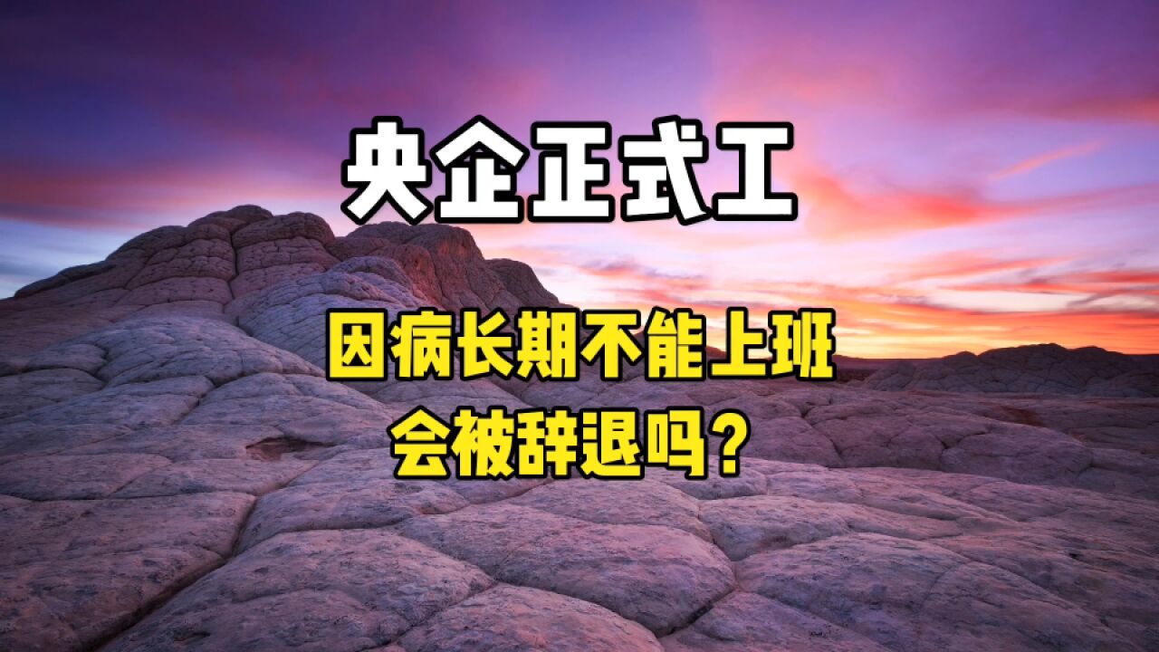 央企正式工,如果因病不能上班,会被辞退吗?