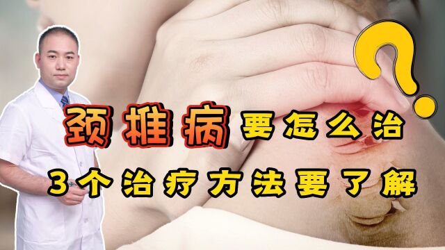 颈椎病要怎么治?骨科医生:几个常用的治疗方法,患者提前了解