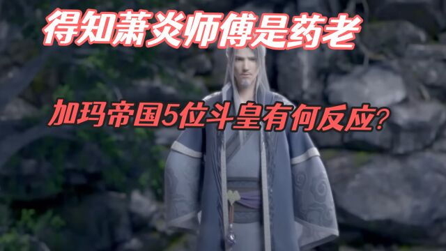 「斗破苍穹」:得知萧炎师傅是药老,加玛帝国5位斗皇有何反应?