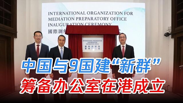 中国与9国建“新群”,筹备办公室在港成立,主要解决国际争端