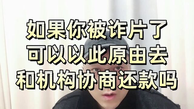 如果你被诈骗了,可以以此缘由去和机构协商还款吗?