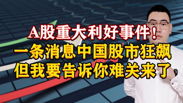 A股重大利好事件!一条消息中国股市狂飙,但我要告诉你难关来了