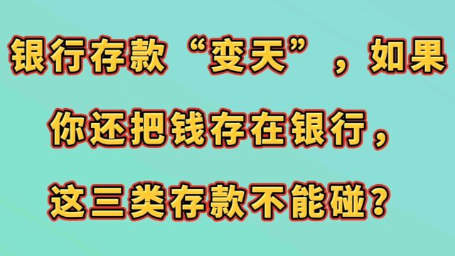 银行存款“变天”,如果你还把钱存在银行,这三类存款不能碰?