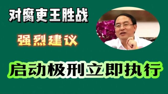 对腐吏王胜战,强烈建议,启动极刑立即执行