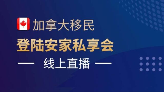 加中寰球移民线上直播:加拿大移民登陆安家私享会