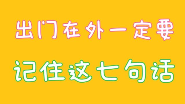 出门在外一定要记住这七句话,你知道吗,关注我告诉你