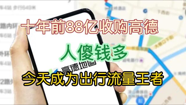 十年前88亿收购高德 人傻钱多 今天成为出行流量王者