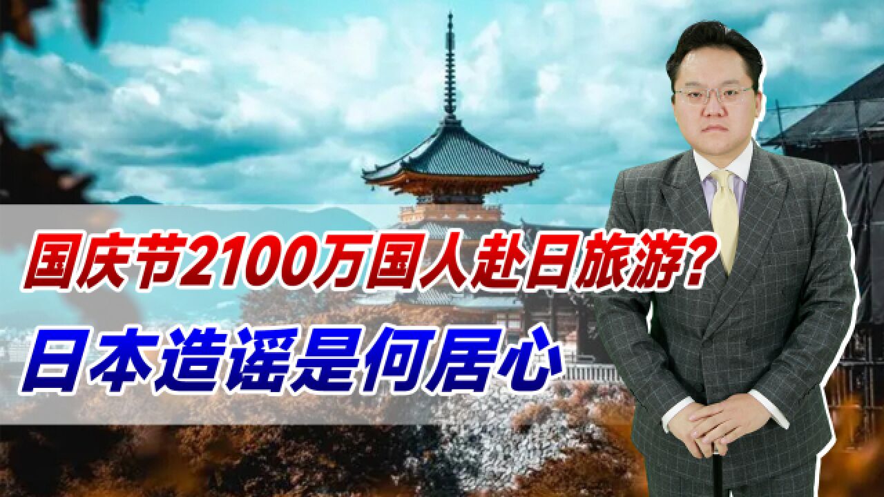 国庆节2100万国人赴日旅游?日本造谣是何居心?旅游下滑只是开始