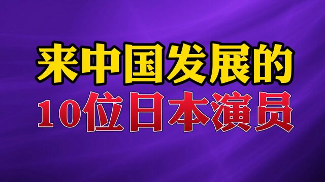 来中国发展的10位日本演员#明星 #娱乐 #演员.