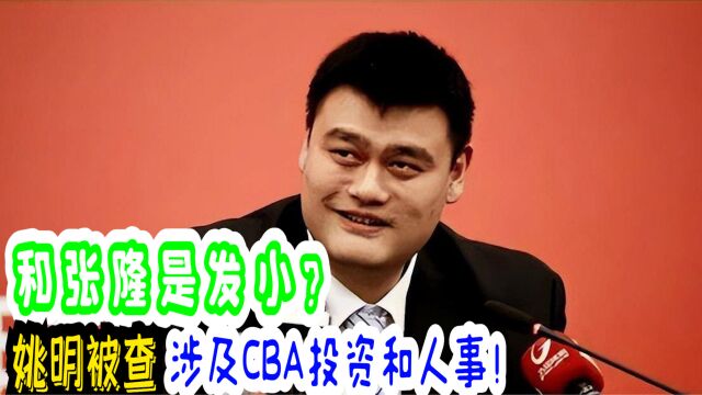 和张隆是发小?姚明被查,涉及CBA投资和人事!