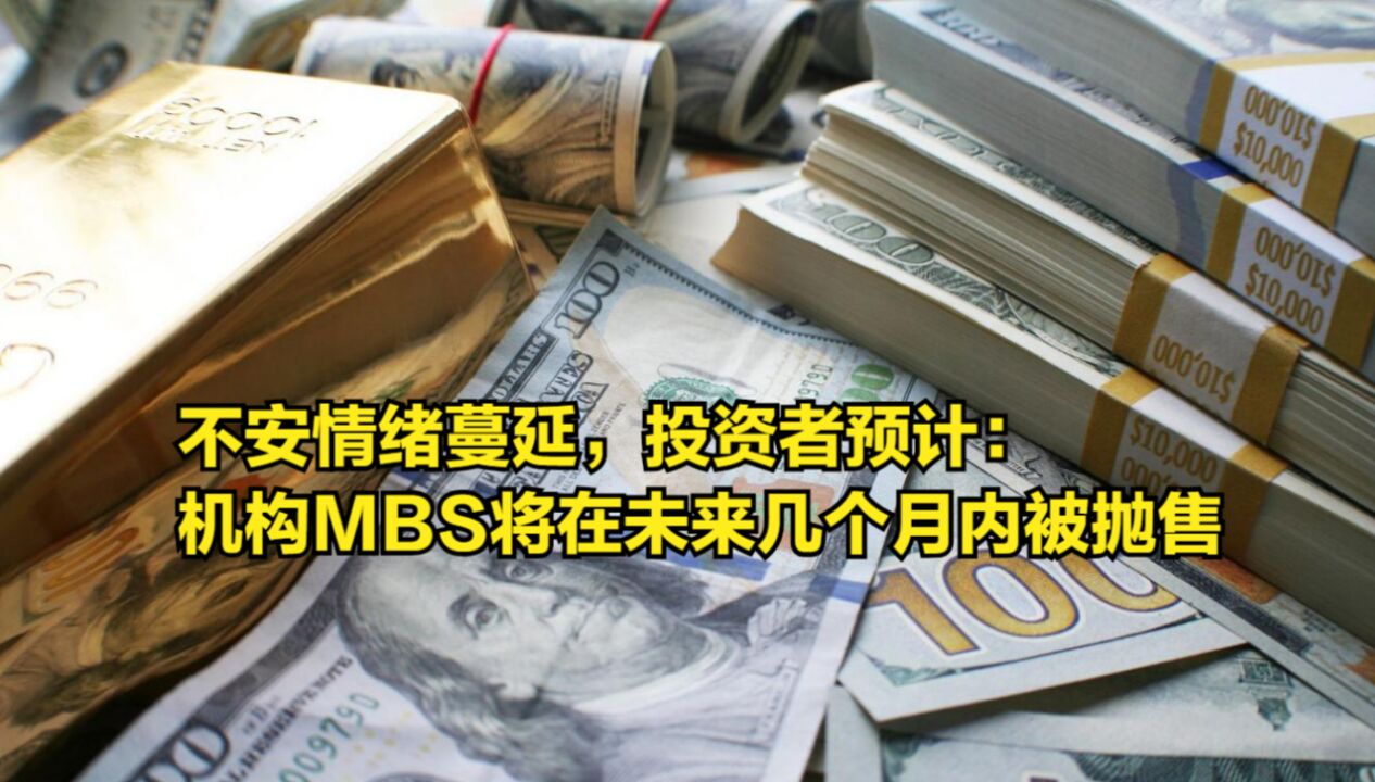 不安情绪蔓延,投资者预计:机构MBS将在未来几个月内被抛售