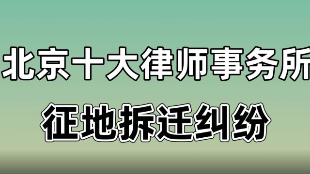 北京十大律师事务所排名征地拆迁纠纷律师