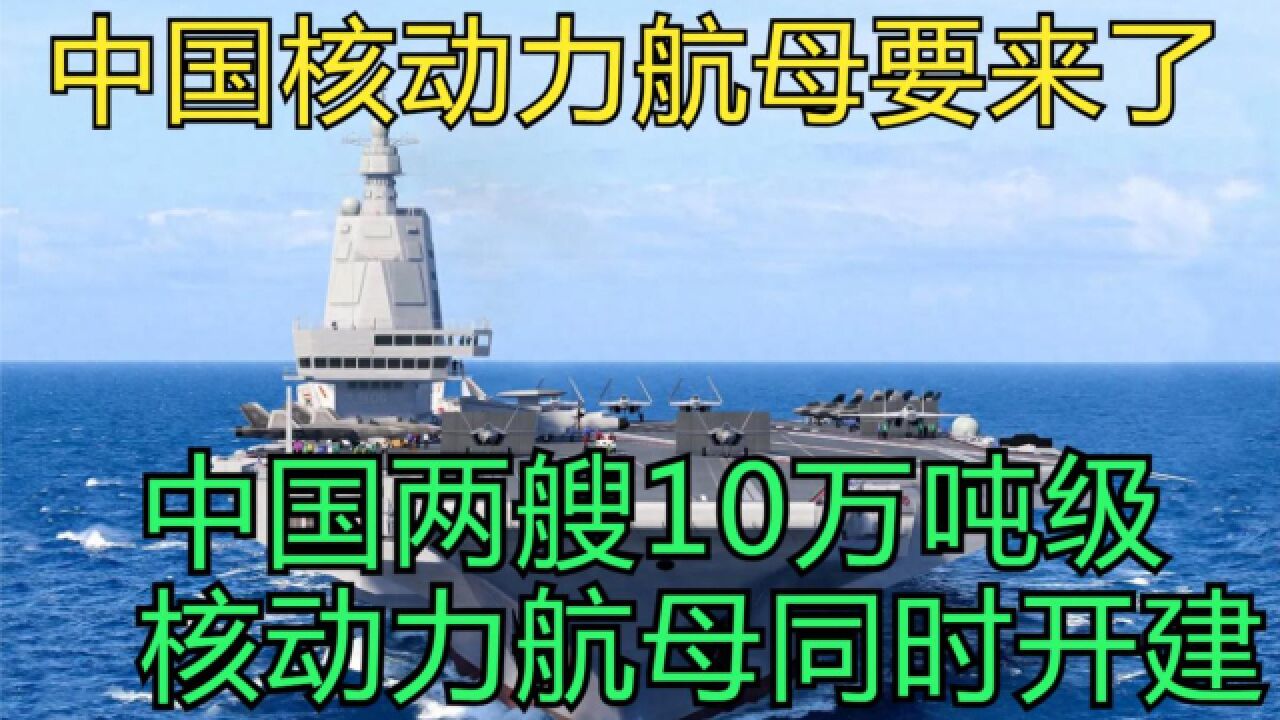 中国核动力航母要来了?中国两艘核动力航母同时开建,排水量高达10万吨