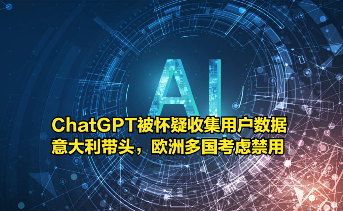 ChatGPT被怀疑收集用户数据,意大利带头,欧洲多国考虑禁用