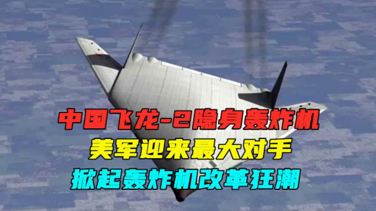 中国飞龙2隐身轰炸机,美军迎来最大对手,掀起轰炸机改革狂潮