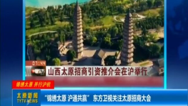 “锦绣太原,沪通共赢”!东方卫视关注太原招商大会