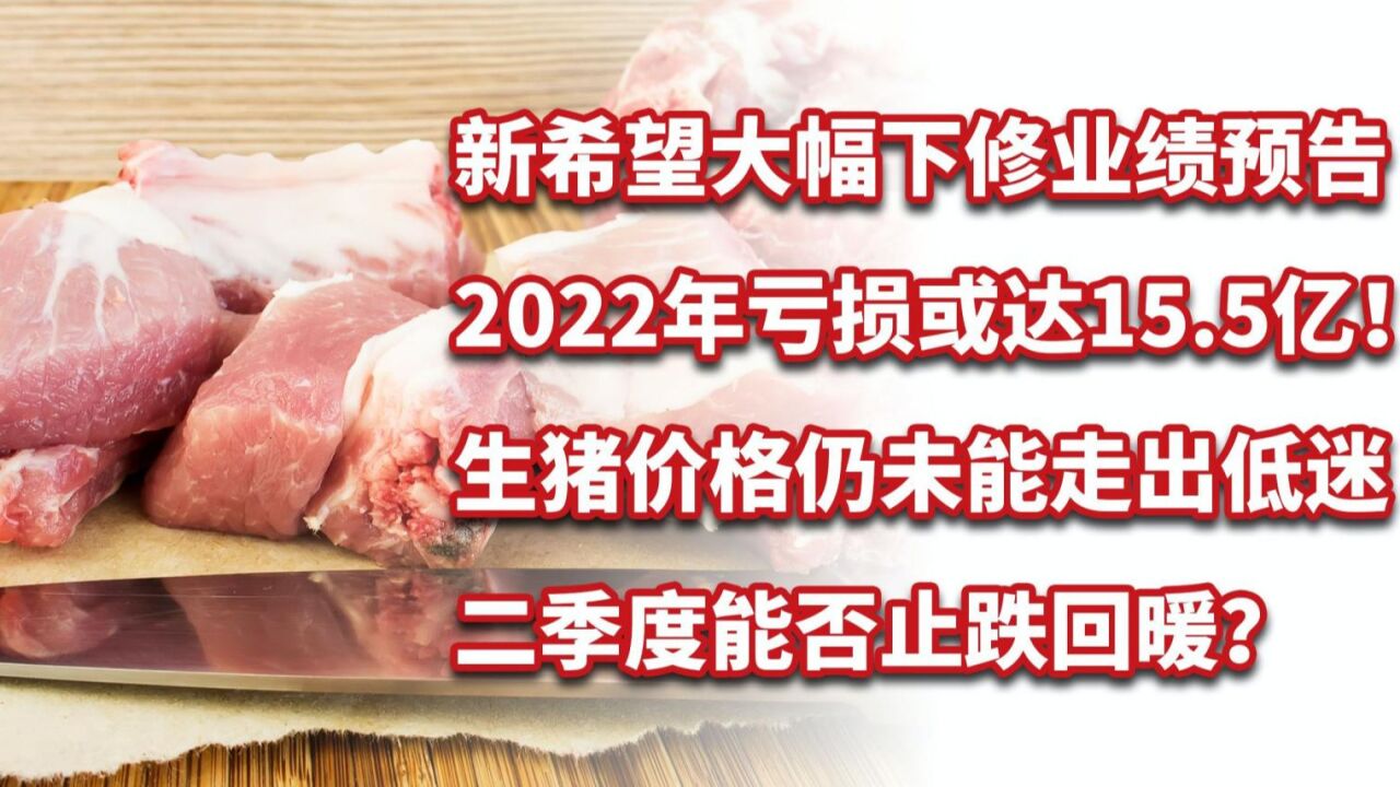 新希望大幅下修业绩预告,2022年亏损或达15.5亿!生猪价格仍低迷