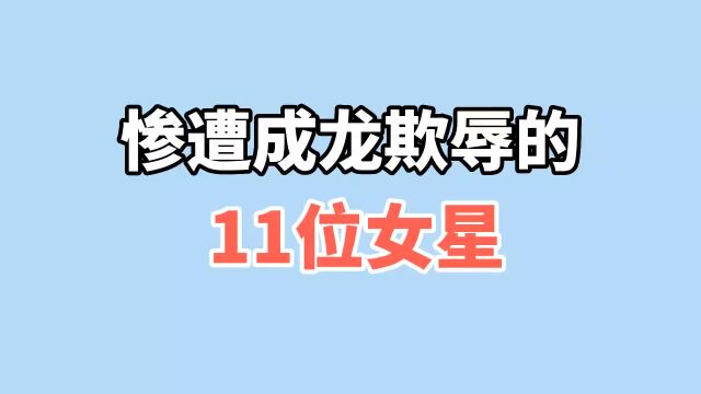 惨遭成龙欺辱的11位女星,陈好熊抱害羞,李冰冰无奈面对