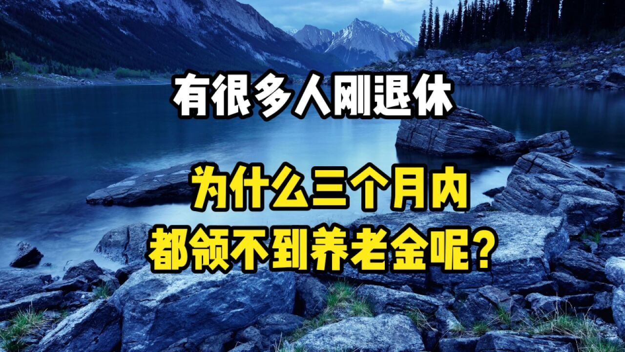 有很多人刚退休,为什么三个月内都领不到养老金呢?