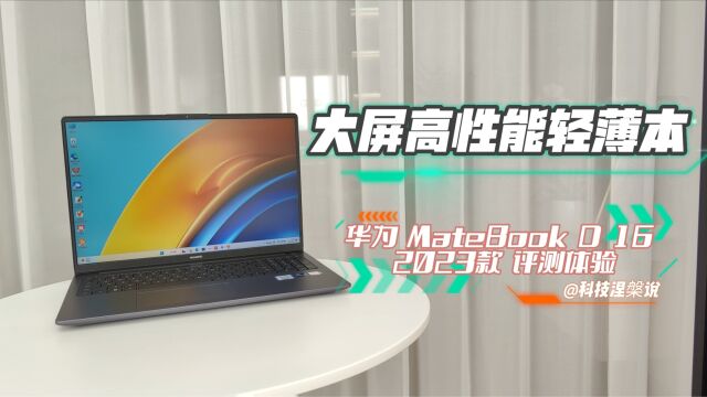 生产力升级,华为首款13代i9大屏轻薄本MateBook D 16 2023款评测