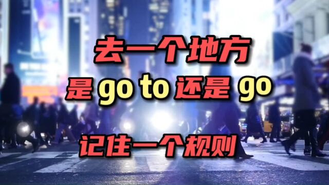 去一个地方是“go to还是”go“记住一个规则!