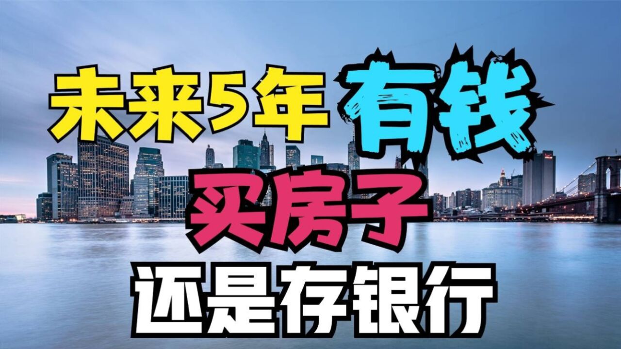 未来5年,钱存在银行吃利息,还是用来买房子?哪个更划算?