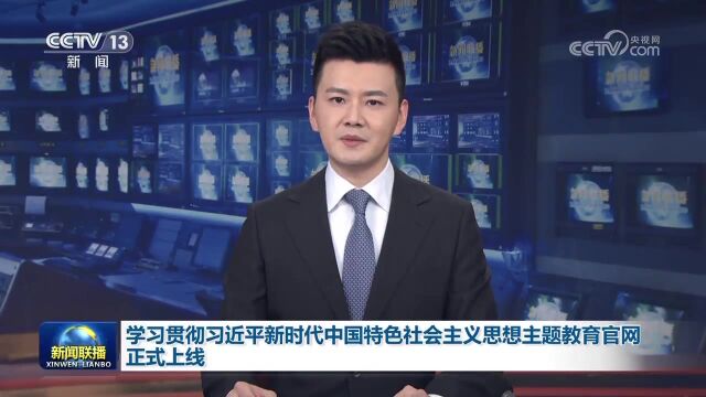 学习贯彻习近平新时代中国特色社会主义思想主题教育官网正式上线