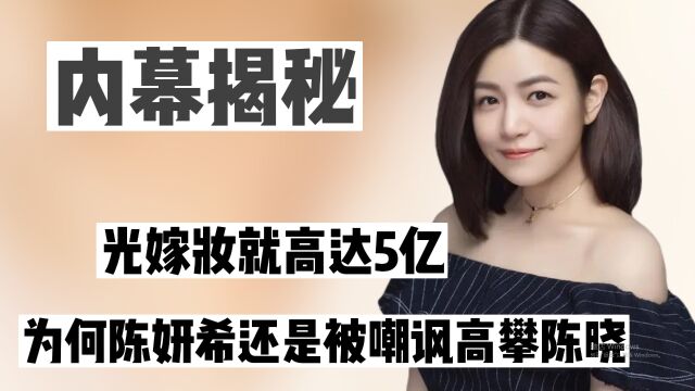 “家世显赫”陈妍希:光嫁妆就高达5亿,为啥还被嘲高攀陈晓?