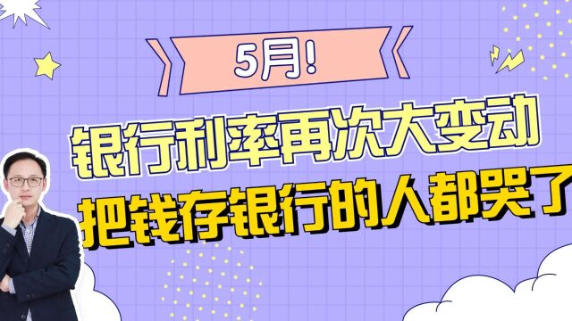 5月银行利率再次大变动!把钱存银行的人都哭了