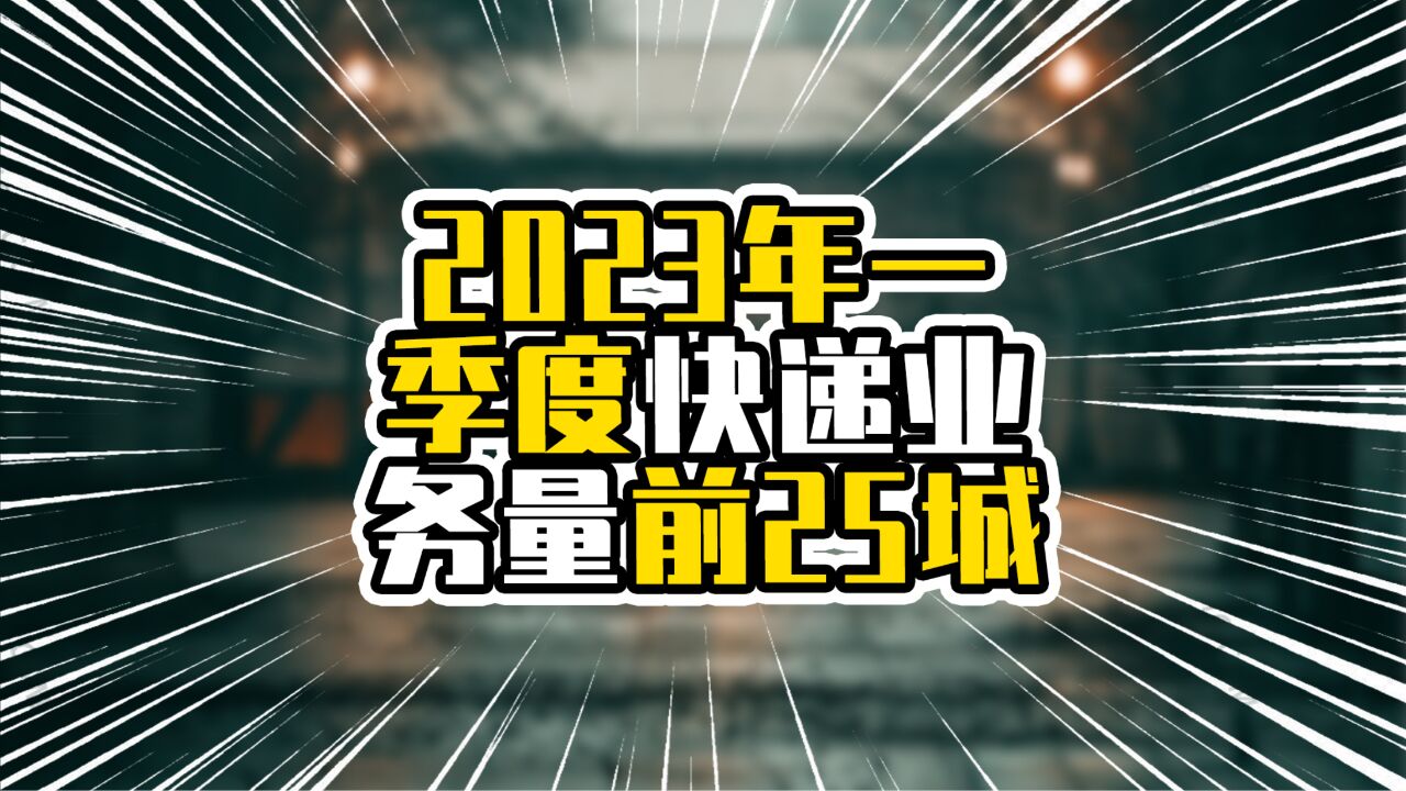 2023年一季度快递业务量前25城,前十名广东占5席,粤东成亮点