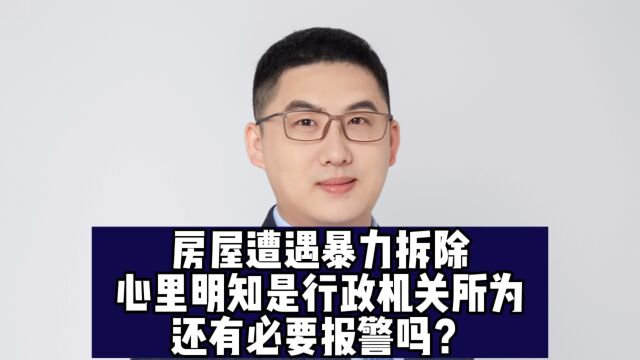 房屋遭遇暴力拆除,心里明知是行政机关所为,还有必要报警吗?要报警,作用很大!