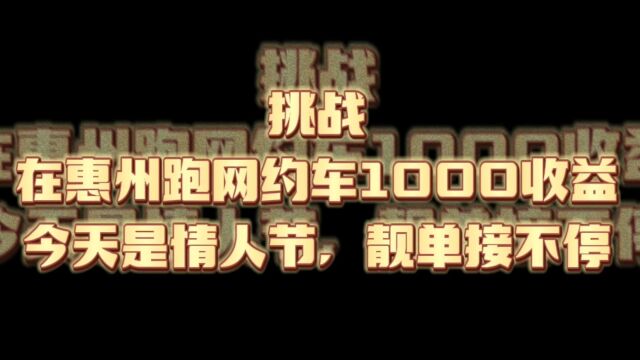 挑战在惠州跑网约车1000收益,今天是情人节,靓单接不停