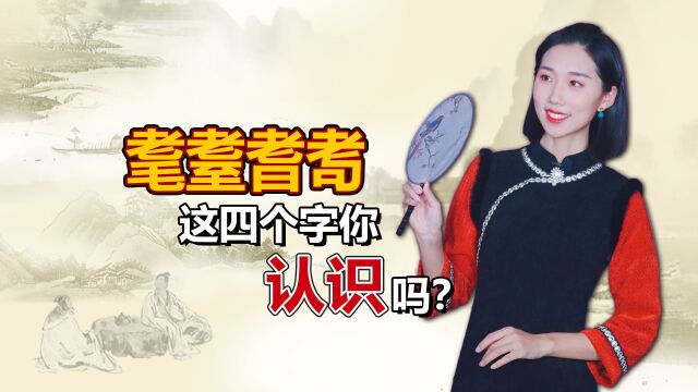 “耄耋耆耉”这四个字你认识吗?是什么意思呢?读错小心闹笑话!