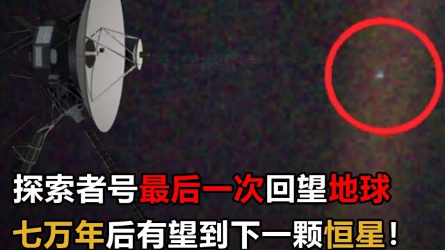 探索者号最后一次回望地球,距离下一个恒星还要七万年,人类可以到那个时候吗