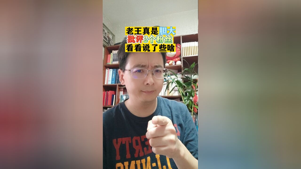 老王真是胆大批评2个粉丝,看看说了些啥?