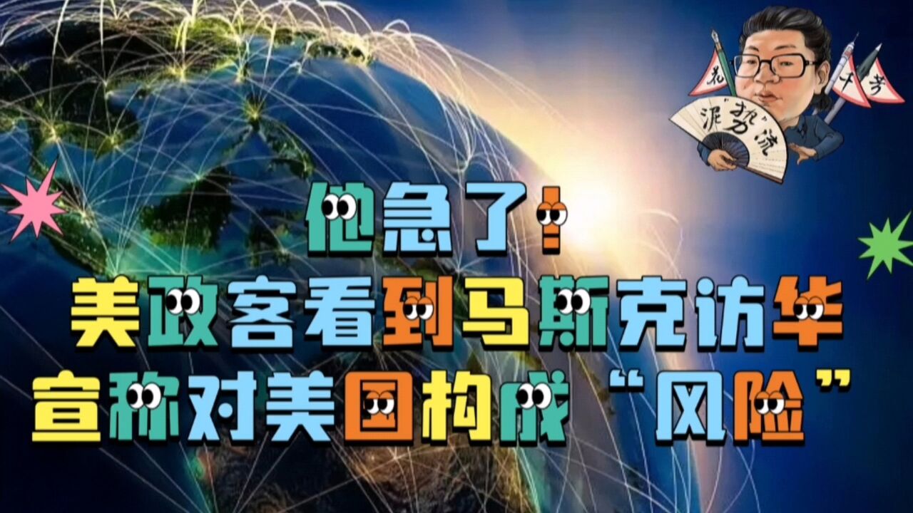 花千芳:他急了!美政客看到马斯克访华,宣称对美国构成“风险”