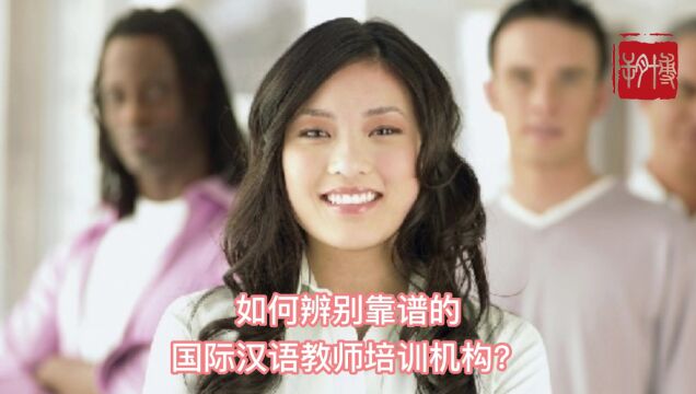 如何辨别靠谱的国际汉语教师培训机构?