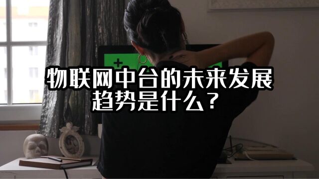 物联网中台的未来发展趋势是什么?