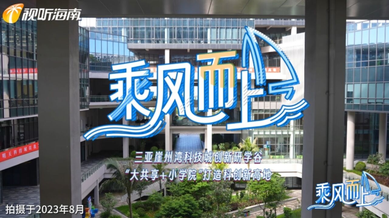 乘风而上| 三亚崖州湾科技城创新研学谷 “大共享小学院”打造科创新高地