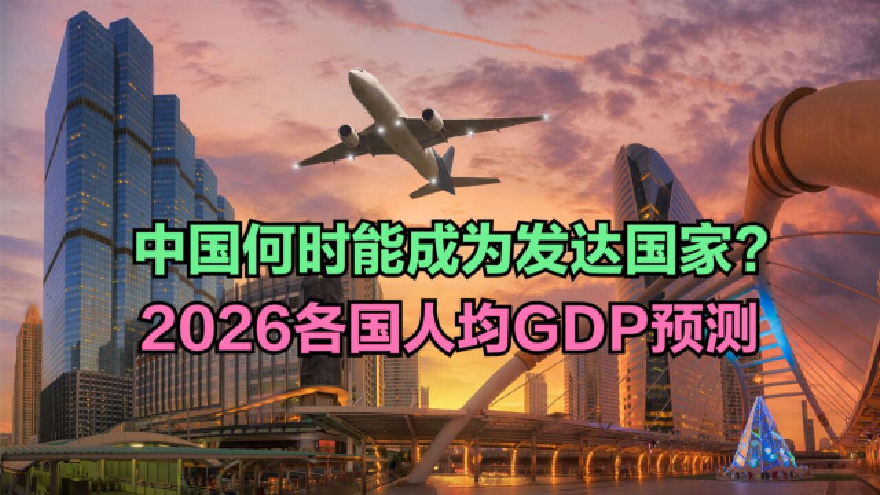 中国何时能成为发达国家?IMF预测2026各国人均GDP,中国多少?