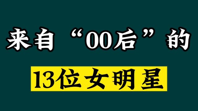 来自00后的13位流量女星,你最看好哪一位?